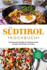 Südtirol Kochbuch: Die leckersten Rezepte der südtiroler Küche für jeden Geschmack und Anlass | inkl. Fingerfood, Desserts & Getränken