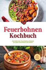 Feuerbohnen Kochbuch: Die leckersten Feuerbohnen Rezepte für jeden Geschmack und Anlass - inkl. Snacks, Dips & Desserts