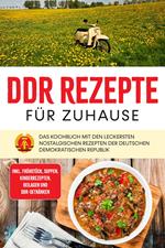 DDR Rezepte für zuhause: Das Kochbuch mit den leckersten nostalgischen Rezepten der Deutschen Demokratischen Republik - inkl. Frühstück, Suppen, Kinderrezepten, Beilagen und DDR-Getränken