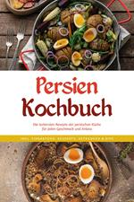 Persien Kochbuch: Die leckersten Rezepte der persischen Küche für jeden Geschmack und Anlass - inkl. Fingerfood, Desserts, Getränken & Dips