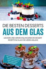 Die besten Desserts aus dem Glas: Leckere und abwechslungsreiche Dessert Rezepte im Glas für jeden Anlass - inkl. vegane Desserts , Fitness-Desserts & internationalen Spezialitäten