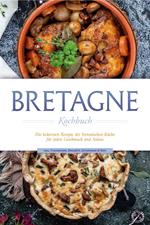 Bretagne Kochbuch: Die leckersten Rezepte der bretonischen Küche für jeden Geschmack und Anlass - inkl. Fingerfood, Desserts, Getränken & Dips