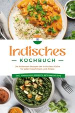 Indisches Kochbuch: Die leckersten Rezepte der indischen Küche für jeden Geschmack und Anlass - inkl. Fingerfood, Desserts, Getränken & Dips