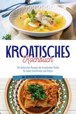 Kroatisches Kochbuch: Die leckersten Rezepte der kroatischen Küche für jeden Geschmack und Anlass | inkl. Aufstrichen, Fingerfood & Desserts