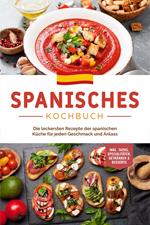 Spanisches Kochbuch: Die leckersten Rezepte der spanischen Küche für jeden Geschmack und Anlass | inkl. Tapas, Spezialitäten, Getränken & Desserts