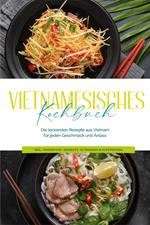 Vietnamesisches Kochbuch: Die leckersten Rezepte aus Vietnam für jeden Geschmack und Anlass - inkl. Fingerfood, Desserts, Getränken & Aufstrichen