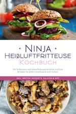 Ninja Heißluftfritteuse Kochbuch: Die leckersten und abwechslungsreichsten Airfryer Rezepte für jeden Geschmack und Anlass - inkl. Broten, Desserts, Salaten & Dips