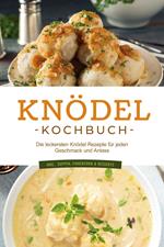 Knödel Kochbuch: Die leckersten Knödel Rezepte für jeden Geschmack und Anlass - inkl. Suppen, Fingerfood & Desserts