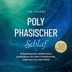 Polyphasischer Schlaf: Polyphasischen Schlaf sicher praktizieren für mehr Produktivität, Leistung und Lebensfülle - inkl. Tipps, Tricks & 10 Strategien gegen Schlafmangel