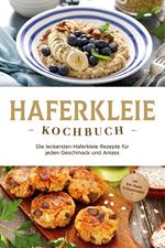 Haferkleie Kochbuch: Die leckersten Haferkleie Rezepte für jeden Geschmack und Anlass - inkl. Brot-, Beauty- & Fitnessrezepten