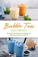 Bubble Tea Kochbuch: Die leckersten Bubble Tea Rezepte für jeden Geschmack und Anlass - inkl. Cocktails, Mocktails, Desserts & Toppings