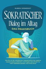 Sokratischer Dialog im Alltag - Das Praxisbuch: Wie Sie mit der sokratischen Gesprächsführung negative Glaubenssätze aufdecken und Ängste überwinden für mehr Selbstbewusstsein und innere Ruhe