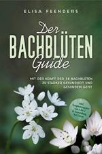 Der Bachblüten Guide: Mit der Kraft der 38 Bachblüten zu starker Gesundheit und gesundem Geist - inkl. Symptomregister von A bis Z & Anwendung bei Tieren