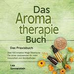 Aromatherapie Buch - Das Praxisbuch: Über 100 kreative Wege Ätherische Öle sicher anzuwenden für mehr Gesundheit und Wohlbefinden - inkl. DIY-Naturkosmetik, Rezepte, Tipps für Hausmittel & Haustiere