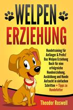 Welpenerziehung: Hundetraining für Anfänger & Profis! Das Welpen Erziehung Buch für eine erfolgreiche Hundeerziehung, Ausbildung und Hunde Aufzucht in einfachen Schritten + Tipps zu Hundefutter
