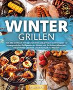 Wintergrillen: Das XXL Grillbuch mit 123 köstlichen und genialen Grillrezepten für unvergesslichen Grillgenuss im Winter und der kalten Jahreszeit! Das perfekte Geschenk und Kochbuch für Männer.