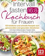 Intervallfasten 16:8 Kochbuch für Frauen: 123 köstliche und schnelle Rezepte zum genussvollen und gesunden Abnehmen mit intermittierendem Fasten (inkl. Nährwertangaben und 4 Wochen Ernährungsplan)