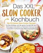 Das XXL Slow Cooker Kochbuch: Die 123 besten Slow Cooker Rezepte für Berufstätige und die ganze Familie! Mit dem Schongarer ab sofort zu höchstem Genuss bei minimalem Aufwand (inkl. Nährwertangaben)