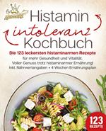 Histaminintoleranz Kochbuch: Die 123 leckersten histaminarmen Rezepte für mehr Gesundheit und Vitalität. Voller Genuss trotz histaminarmer Ernährung! Inkl. Nährwertangaben + 4 Wochen Ernährungsplan