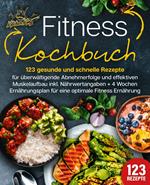 Fitness Kochbuch: 123 gesunde und schnelle Rezepte für überwältigende Abnehmerfolge und effektiven Muskelaufbau inkl. Nährwertangaben + 4 Wochen Ernährungsplan für eine optimale Fitness Ernährung