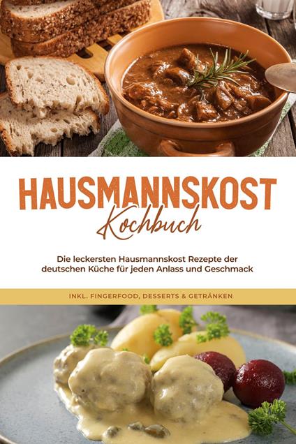 Hausmannskost Kochbuch: Die leckersten Hausmannskost Rezepte der deutschen Küche für jeden Anlass und Geschmack - inkl. Fingerfood, Desserts & Getränken