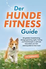 Der Hundefitness Guide: Mit gezieltem Muskeltraining, Bewegungstraining, Agility-Training und Physiotherapie zu optimaler Gesundheit und mehr Lebensqualität für Ihren Hund - inkl. Trainingsplan