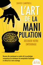 L'art de la manipulation – Décoder votre entourage: Devenez dès maintenant un maître de la psychologie, reconnaissez les techniques de manipulation facilement et utilisez-les à votre avantage