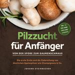 Pilzzucht für Anfänger: Von der Spore zum Gaumenschmaus - Die erste Ernte und die Zubereitung von köstlichen Speisepilzen wie Champignons & Co. - inkl. 21-Tage-Grow-Challenge & Rezepte