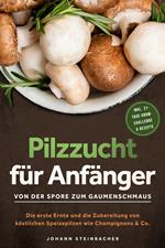 Pilzzucht für Anfänger: Von der Spore zum Gaumenschmaus - Die erste Ernte und die Zubereitung von köstlichen Speisepilzen wie Champignons & Co. - inkl. 21-Tage-Grow-Challenge & Rezepte