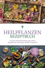 Heilpflanzen Rezeptbuch: Die besten Phytotherapie Rezepte gegen vielerlei Alltagsleiden für mehr Energie, Vitalität & Lebensfreude - inkl. Salben, Cremes, Tinkturen & Mundspülungen