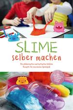 Slime selber machen: Die glibberigsten und lustigsten Schleim Rezepte für maximalen Spielspaß - inkl. der besten Schleim Tipps & Tricks