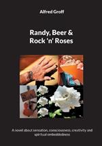 Randy, Beer and Rock 'n' Roses: A novel about sensation, consciousness, creativity and spiritual embeddedness