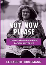 Not now please: Living Through Ableism, Racism and Grief