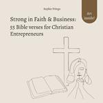 Strong in Faith & Business: 55 Bible verses for Christian Entrepreneurs: Trust in God & Inspiration for your Business Management