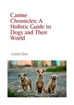 Canine Chronicles: A Holistic Guide to Dogs and Their World