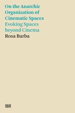 Rosa Barba: On the Anarchic Organization of Cinematic Spaces: On the Anarchic Organization of Cinematic Spaces – Evoking Spaces beyond Cinema