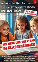 Mit Herz und Verstand im Klassenzimmer - Moralische Geschichten für Selbstbewuste Kinder und Eltern