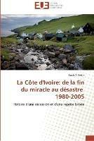 La cote d'ivoire: de la fin du miracle au desastre 1980-2005