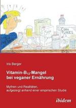 Vitamin-B12-Mangel bei veganer Ern hrung. Mythen und Realit ten, aufgezeigt anhand einer empirischen Studie