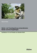 Sterbe- und Trauerbegleitung schwerstkranker Kinder und ihrer Angeh rigen. Implikationen f r die Profession der Sozialen Arbeit