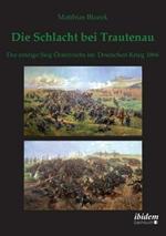 Die Schlacht bei Trautenau. Der einzige Sieg  sterreichs im Deutschen Krieg 1866.