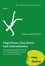 Ungewisses, Unsicheres und Unbestimmtes: Eine ph nomenologische Studie zum P dagogischen in Hinsicht auf LehrerInnenbildung.