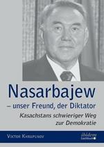 Nasarbajew - unser Freund, der Diktator. Kasachstans schwieriger Weg zur Demokratie