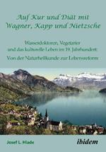 Auf Kur und Diat mit Wagner, Kapp und Nietzsche. Wasserdoktoren, Vegetarier und das kulturelle Leben im 19. Jahrhundert: Von der Naturheilkunde zur Lebensreform