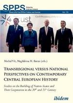 Transregional versus National Perspectives on Contemporary Central European History: Studies on the Building of Nation-States and Their Cooperation in the 20th and 21st Century