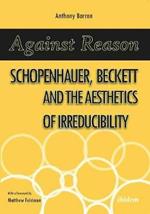 Against Reason: Schopenhauer, Beckett and the Aesthetics of Irreducibility