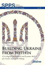 Building Ukraine from Within - A Sociological, Institutional, and Economic Analysis of a Nation-State in the Making