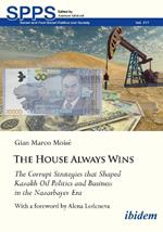 The House Always Wins: The Corrupt Strategies that Shaped Kazakh Oil Politics and Business in the Nazarbayev Era