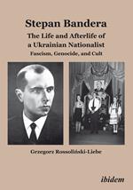 Stepan Bandera: The Life and Afterlife of a Ukrainian Fascist