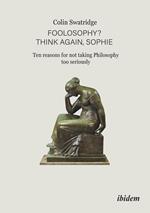 Foolosophy? Think Again, Sophie: Ten Reasons for Not Taking Philosophy Too Seriously